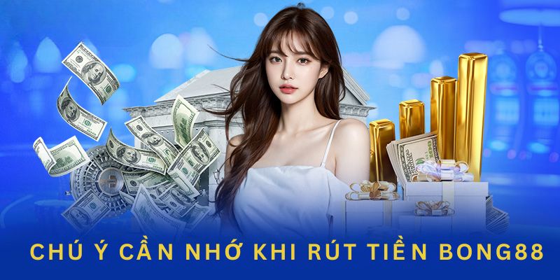 Một vài điều cẩn thận chú ý trong lúc rút tiền Bong88